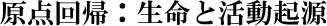 原点回帰：生命と活動起源
